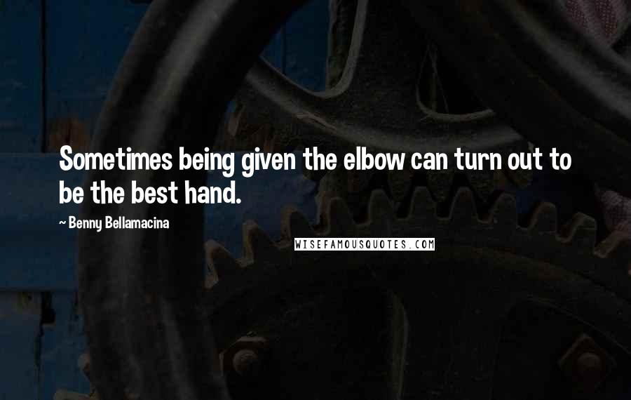 Benny Bellamacina Quotes: Sometimes being given the elbow can turn out to be the best hand.