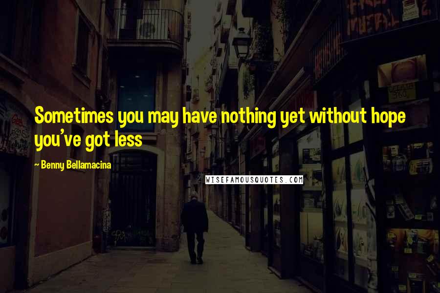 Benny Bellamacina Quotes: Sometimes you may have nothing yet without hope you've got less