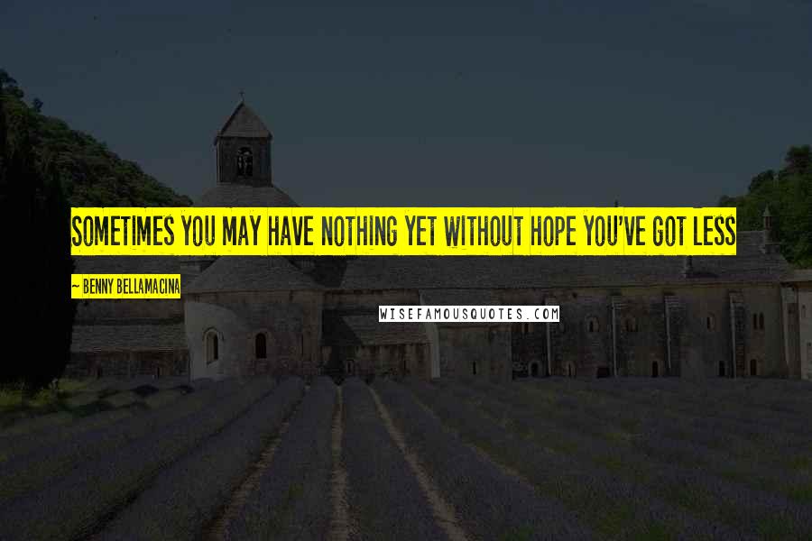 Benny Bellamacina Quotes: Sometimes you may have nothing yet without hope you've got less