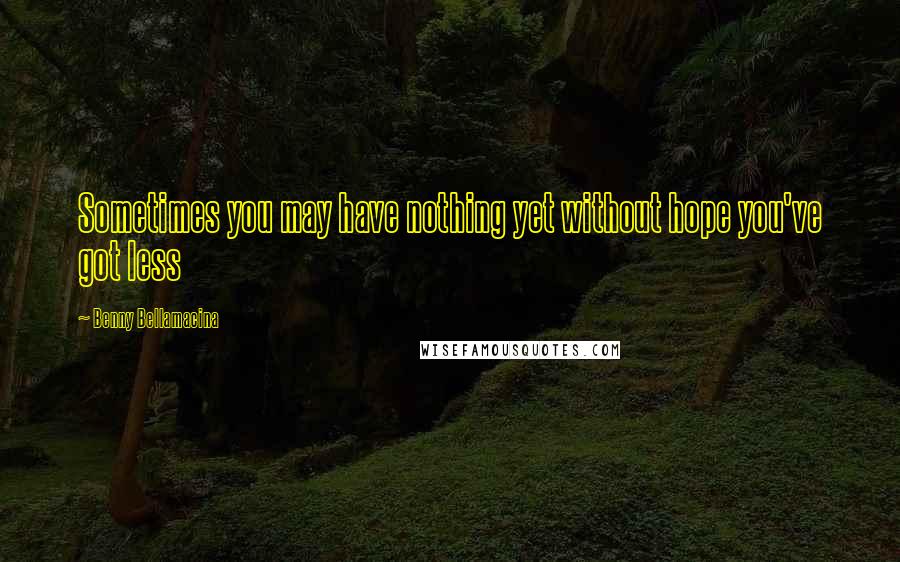 Benny Bellamacina Quotes: Sometimes you may have nothing yet without hope you've got less