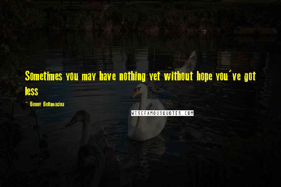 Benny Bellamacina Quotes: Sometimes you may have nothing yet without hope you've got less