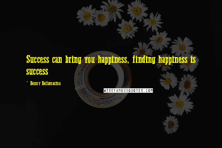 Benny Bellamacina Quotes: Success can bring you happiness, finding happiness is success