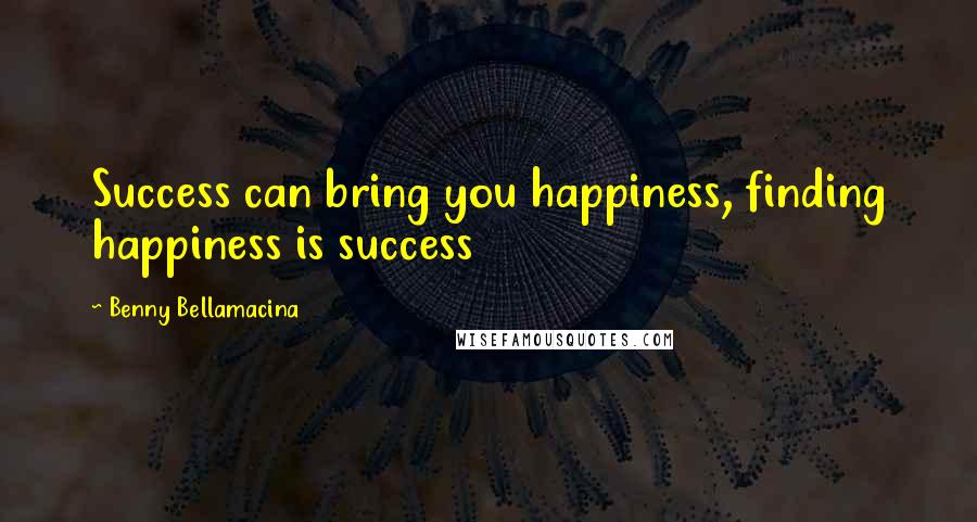 Benny Bellamacina Quotes: Success can bring you happiness, finding happiness is success