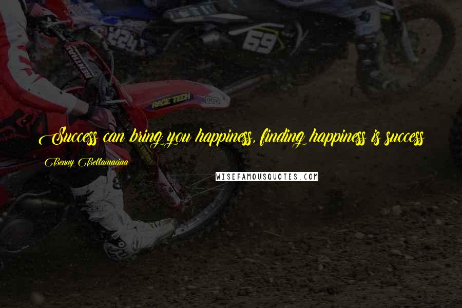 Benny Bellamacina Quotes: Success can bring you happiness, finding happiness is success