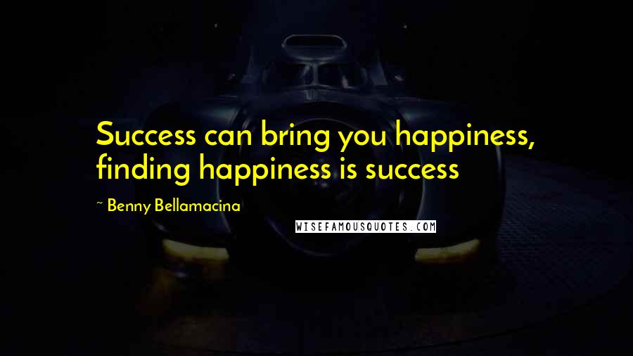 Benny Bellamacina Quotes: Success can bring you happiness, finding happiness is success