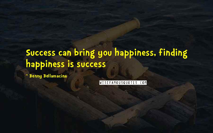 Benny Bellamacina Quotes: Success can bring you happiness, finding happiness is success