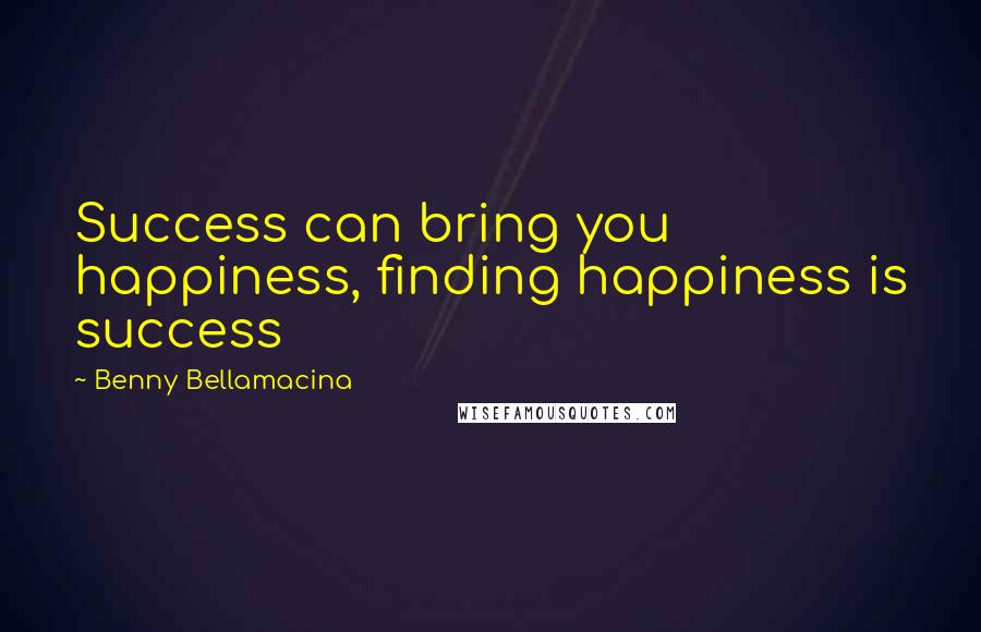 Benny Bellamacina Quotes: Success can bring you happiness, finding happiness is success