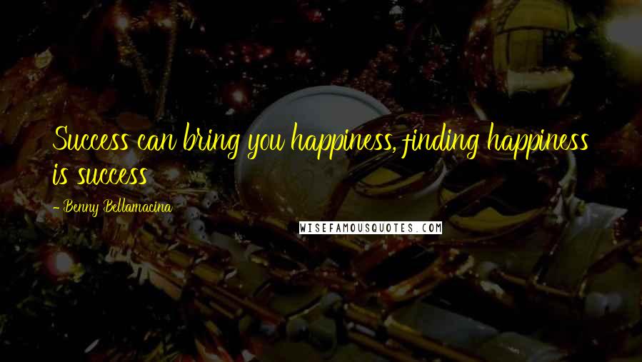 Benny Bellamacina Quotes: Success can bring you happiness, finding happiness is success