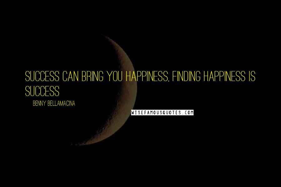 Benny Bellamacina Quotes: Success can bring you happiness, finding happiness is success