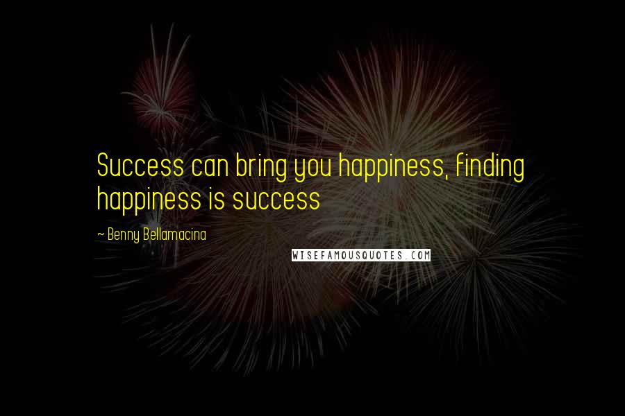 Benny Bellamacina Quotes: Success can bring you happiness, finding happiness is success