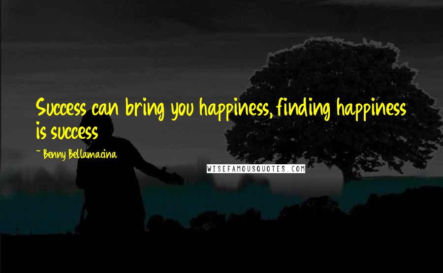 Benny Bellamacina Quotes: Success can bring you happiness, finding happiness is success