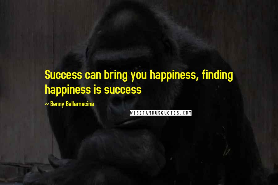Benny Bellamacina Quotes: Success can bring you happiness, finding happiness is success