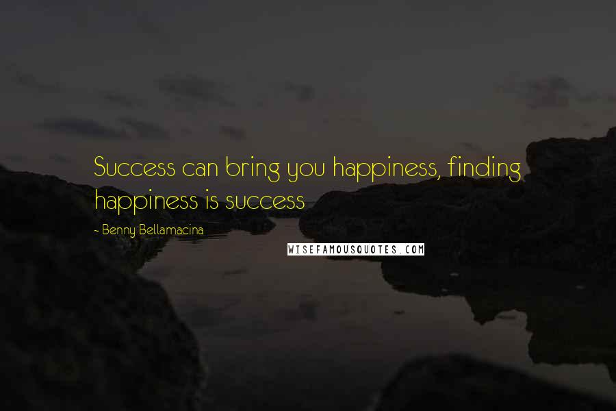 Benny Bellamacina Quotes: Success can bring you happiness, finding happiness is success