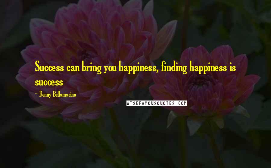 Benny Bellamacina Quotes: Success can bring you happiness, finding happiness is success