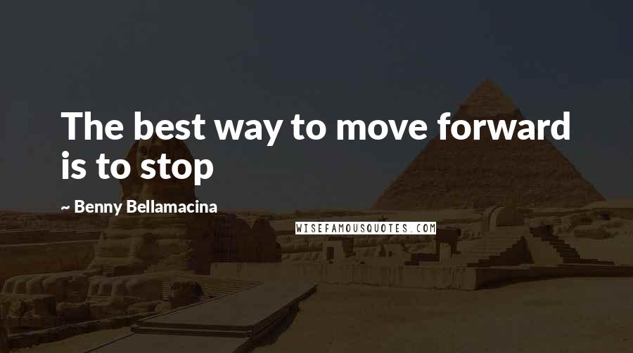 Benny Bellamacina Quotes: The best way to move forward is to stop