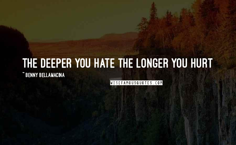 Benny Bellamacina Quotes: The deeper you hate the longer you hurt