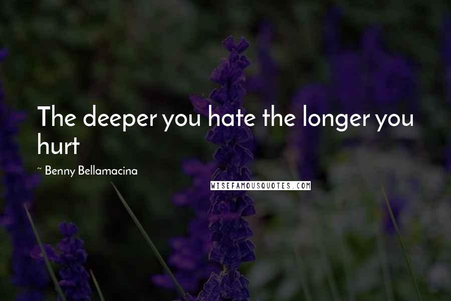 Benny Bellamacina Quotes: The deeper you hate the longer you hurt