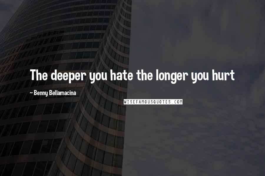 Benny Bellamacina Quotes: The deeper you hate the longer you hurt