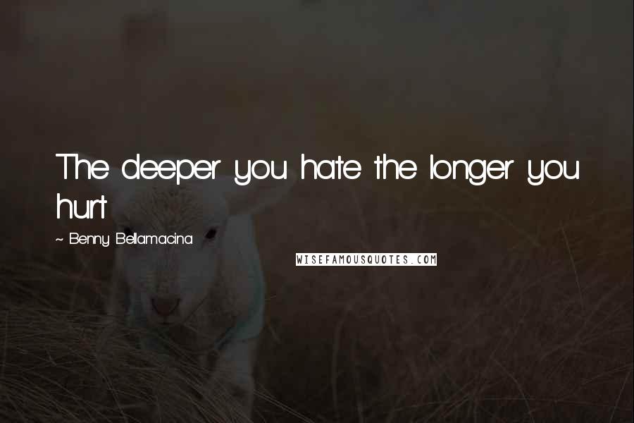 Benny Bellamacina Quotes: The deeper you hate the longer you hurt