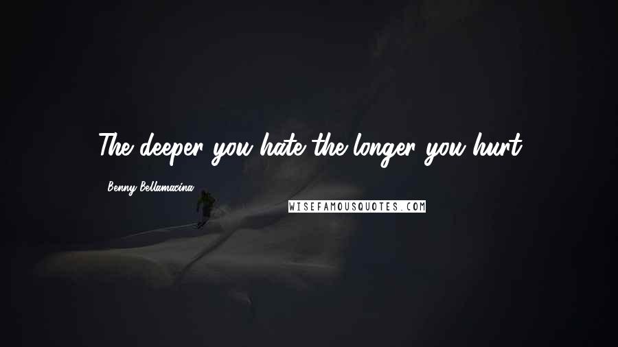 Benny Bellamacina Quotes: The deeper you hate the longer you hurt