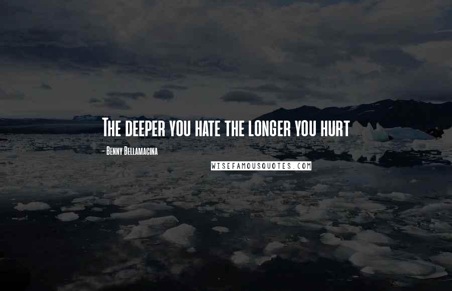 Benny Bellamacina Quotes: The deeper you hate the longer you hurt