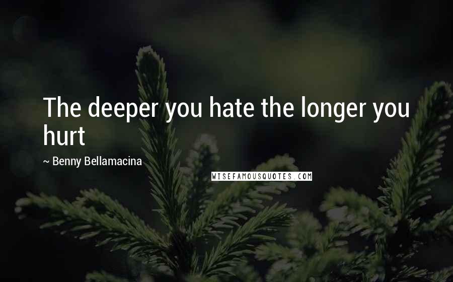 Benny Bellamacina Quotes: The deeper you hate the longer you hurt