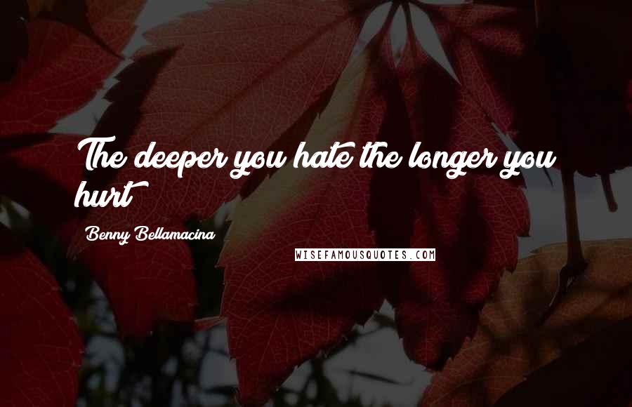 Benny Bellamacina Quotes: The deeper you hate the longer you hurt