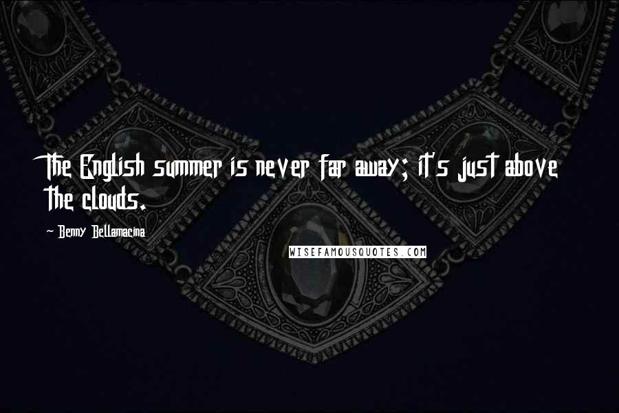 Benny Bellamacina Quotes: The English summer is never far away; it's just above the clouds.