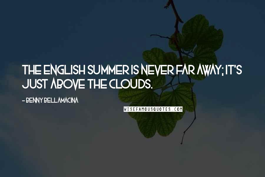 Benny Bellamacina Quotes: The English summer is never far away; it's just above the clouds.