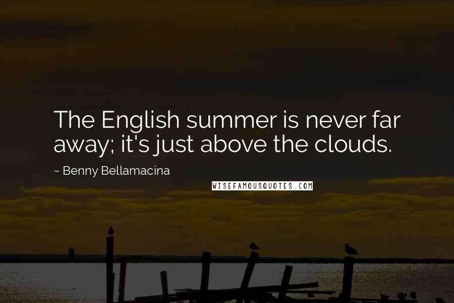 Benny Bellamacina Quotes: The English summer is never far away; it's just above the clouds.