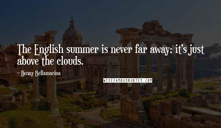 Benny Bellamacina Quotes: The English summer is never far away; it's just above the clouds.