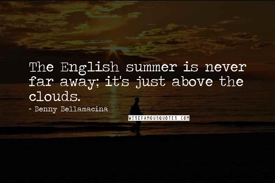 Benny Bellamacina Quotes: The English summer is never far away; it's just above the clouds.