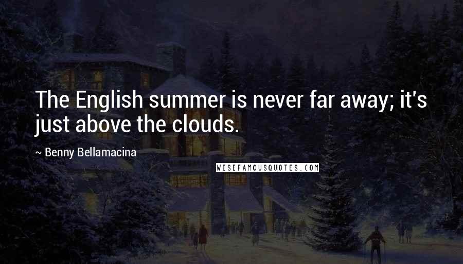Benny Bellamacina Quotes: The English summer is never far away; it's just above the clouds.