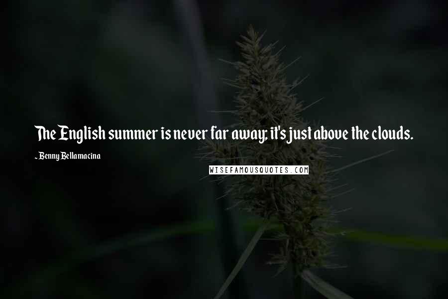 Benny Bellamacina Quotes: The English summer is never far away; it's just above the clouds.