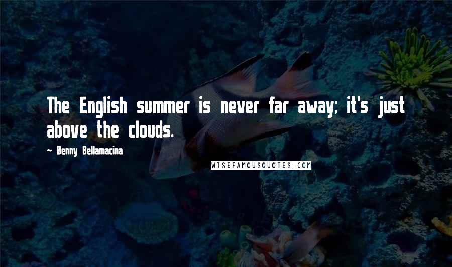 Benny Bellamacina Quotes: The English summer is never far away; it's just above the clouds.