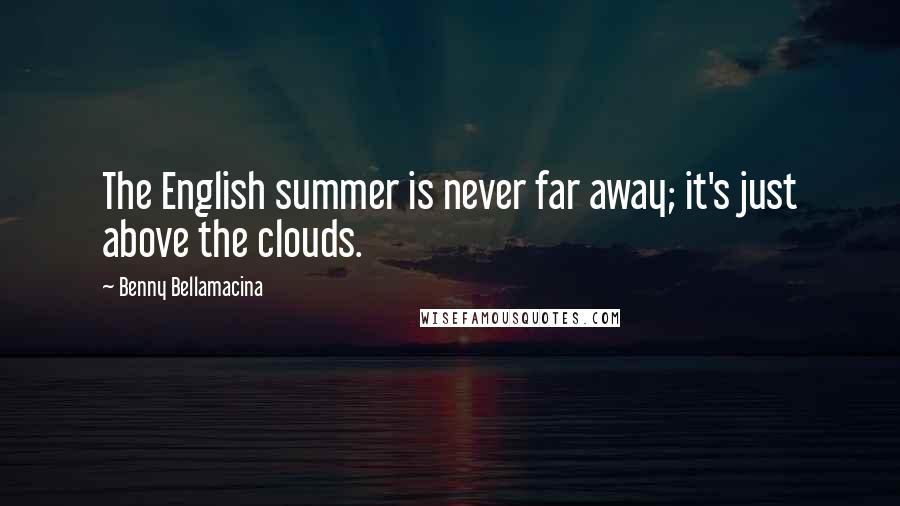 Benny Bellamacina Quotes: The English summer is never far away; it's just above the clouds.