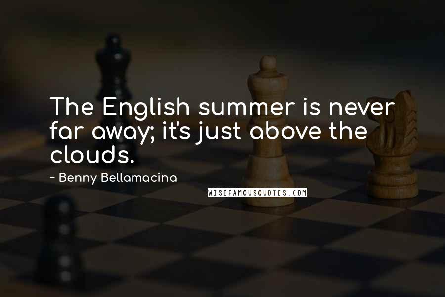 Benny Bellamacina Quotes: The English summer is never far away; it's just above the clouds.