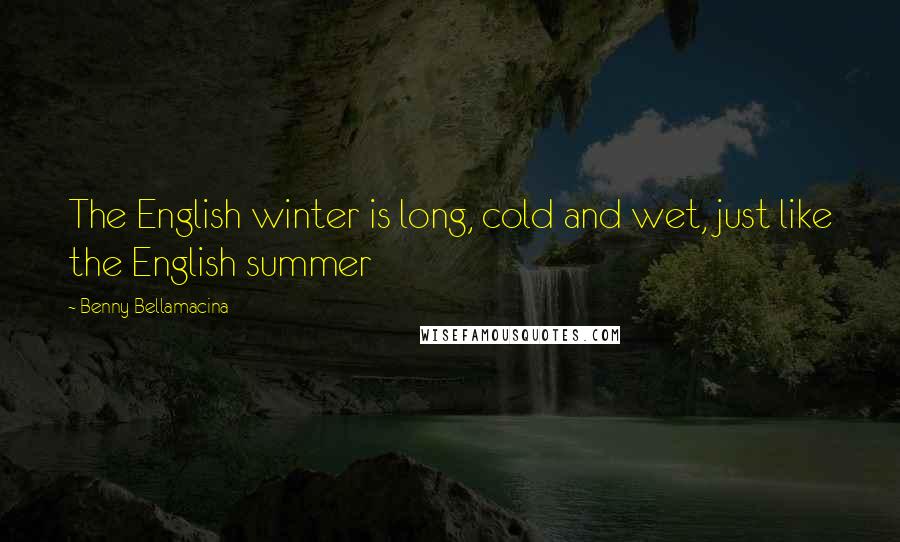 Benny Bellamacina Quotes: The English winter is long, cold and wet, just like the English summer