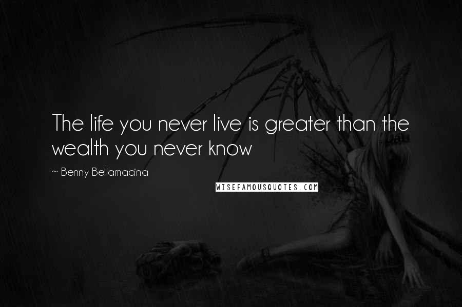 Benny Bellamacina Quotes: The life you never live is greater than the wealth you never know