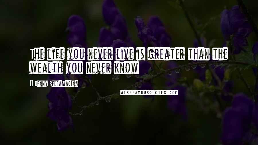 Benny Bellamacina Quotes: The life you never live is greater than the wealth you never know