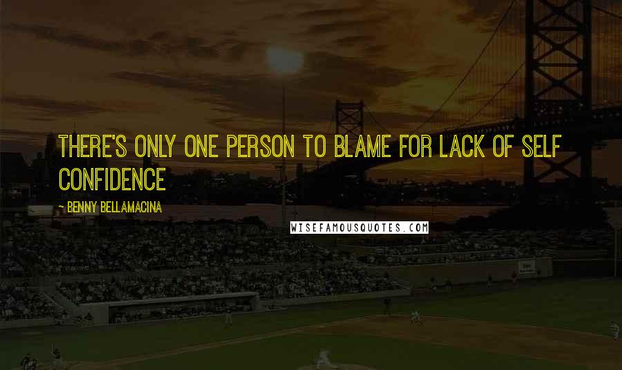 Benny Bellamacina Quotes: There's only one person to blame for lack of self confidence