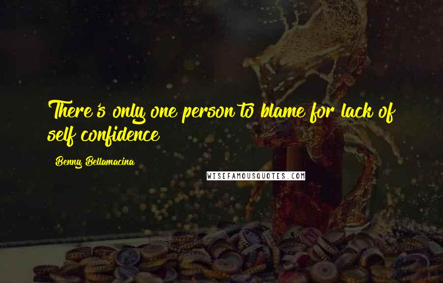 Benny Bellamacina Quotes: There's only one person to blame for lack of self confidence