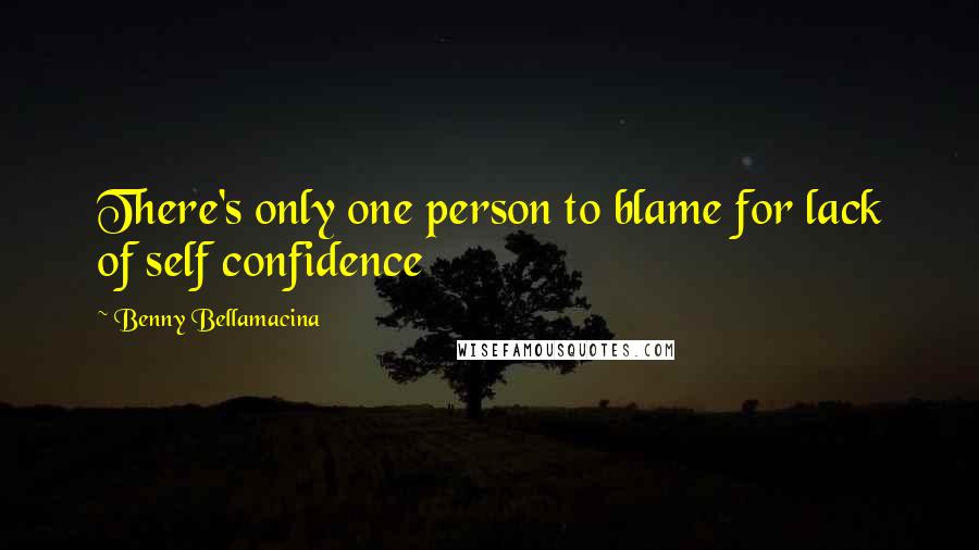 Benny Bellamacina Quotes: There's only one person to blame for lack of self confidence