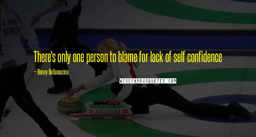 Benny Bellamacina Quotes: There's only one person to blame for lack of self confidence