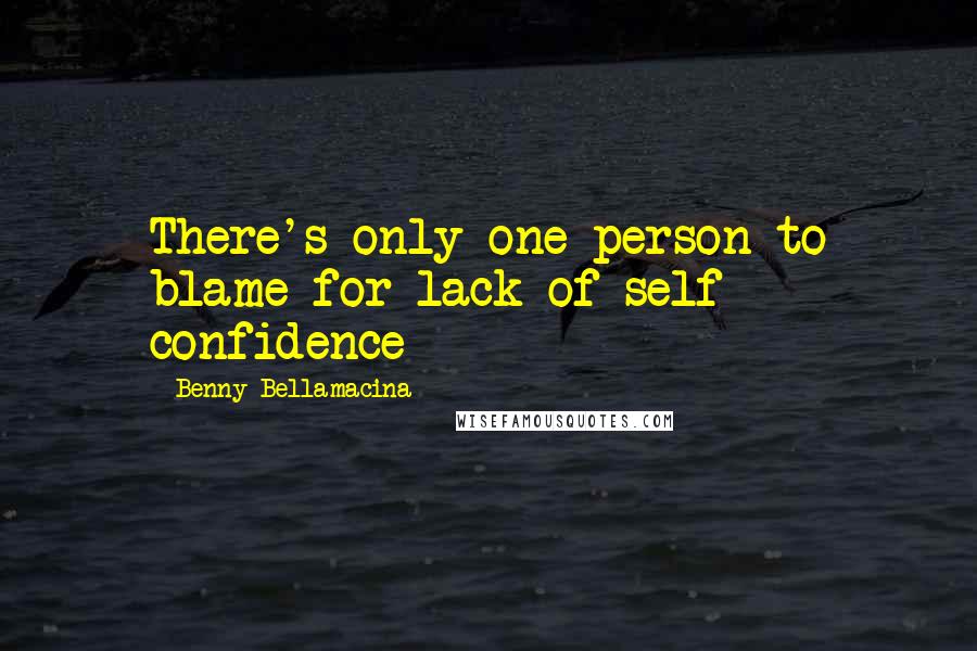 Benny Bellamacina Quotes: There's only one person to blame for lack of self confidence