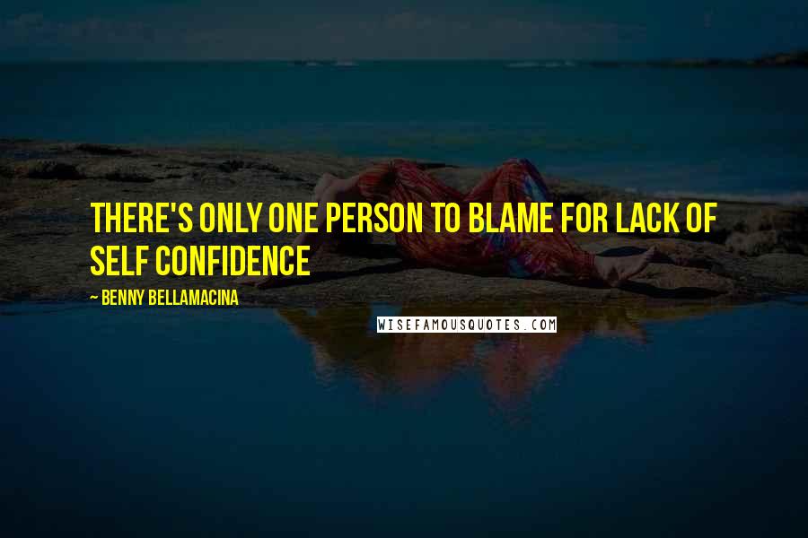 Benny Bellamacina Quotes: There's only one person to blame for lack of self confidence