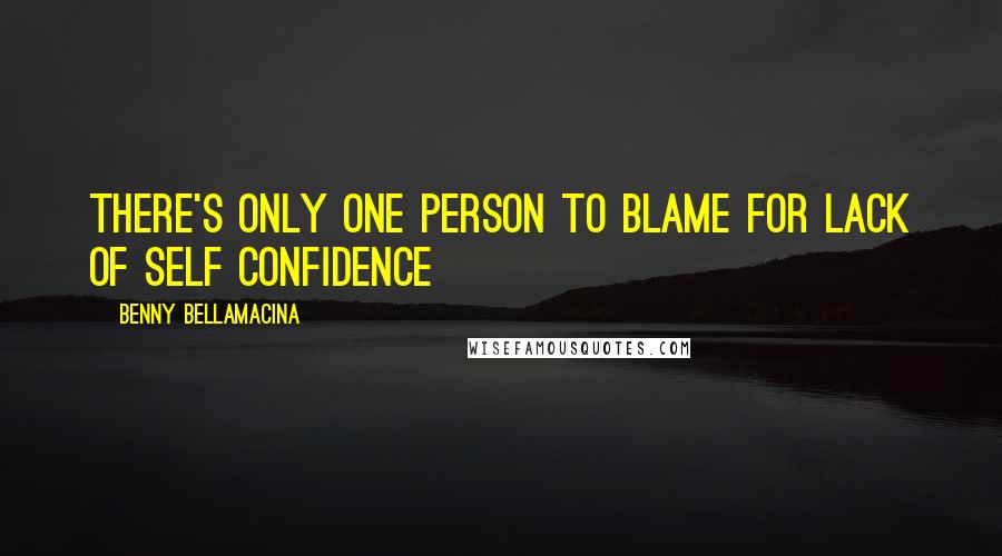 Benny Bellamacina Quotes: There's only one person to blame for lack of self confidence