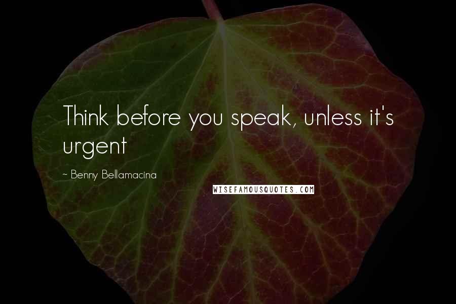 Benny Bellamacina Quotes: Think before you speak, unless it's urgent