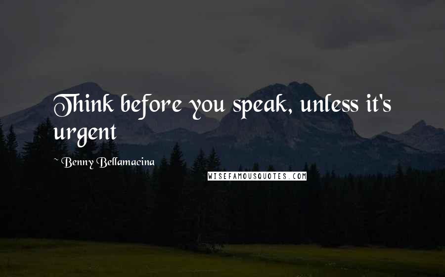 Benny Bellamacina Quotes: Think before you speak, unless it's urgent