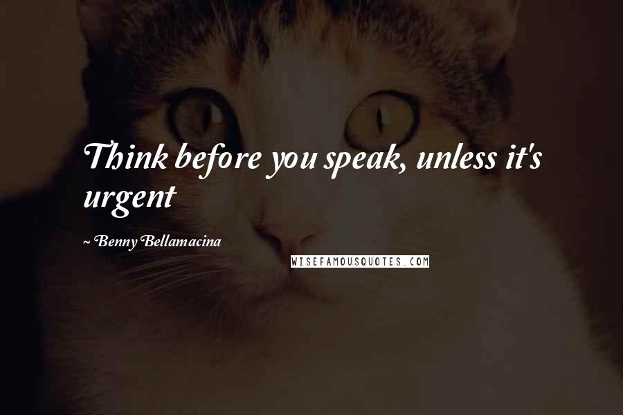 Benny Bellamacina Quotes: Think before you speak, unless it's urgent